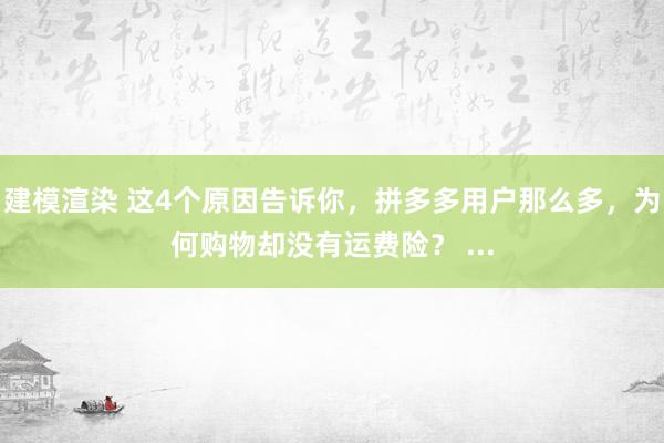 建模渲染 这4个原因告诉你，拼多多用户那么多，为何购物却没有运费险？ ...