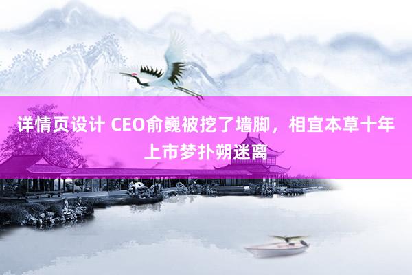 详情页设计 CEO俞巍被挖了墙脚，相宜本草十年上市梦扑朔迷离