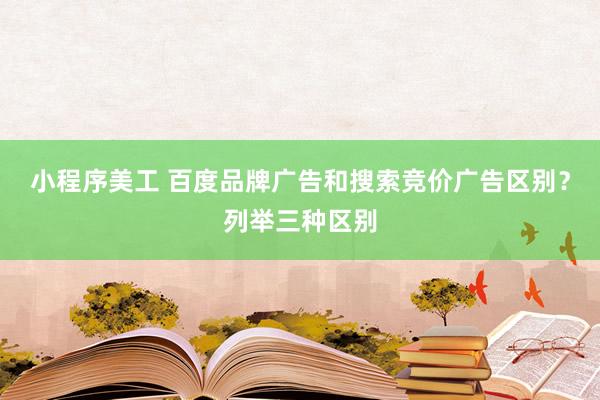 小程序美工 百度品牌广告和搜索竞价广告区别？列举三种区别