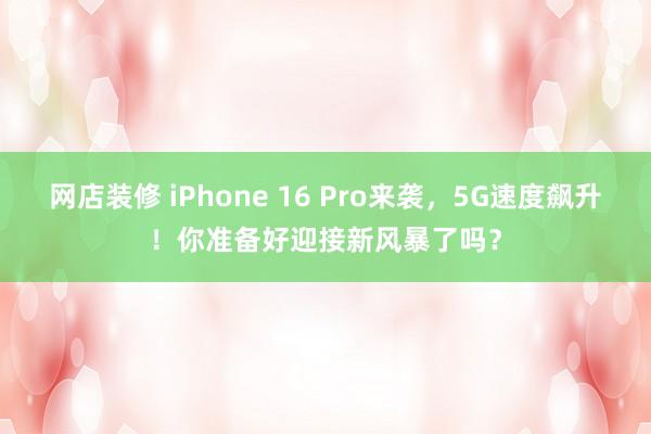 网店装修 iPhone 16 Pro来袭，5G速度飙升！你准备好迎接新风暴了吗？